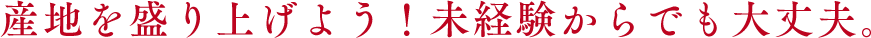 産地を盛り上げよう！未経験からでも大丈夫。